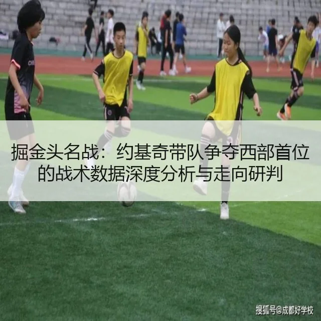 掘金头名战：约基奇带队争夺西部首位的战术数据深度分析与走向研判